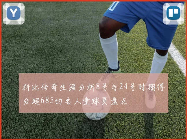 科比传奇生涯分析8号与24号时期得分超685的名人堂球员盘点