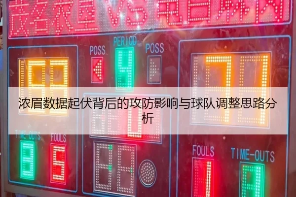 浓眉数据起伏背后的攻防影响与球队调整思路分析